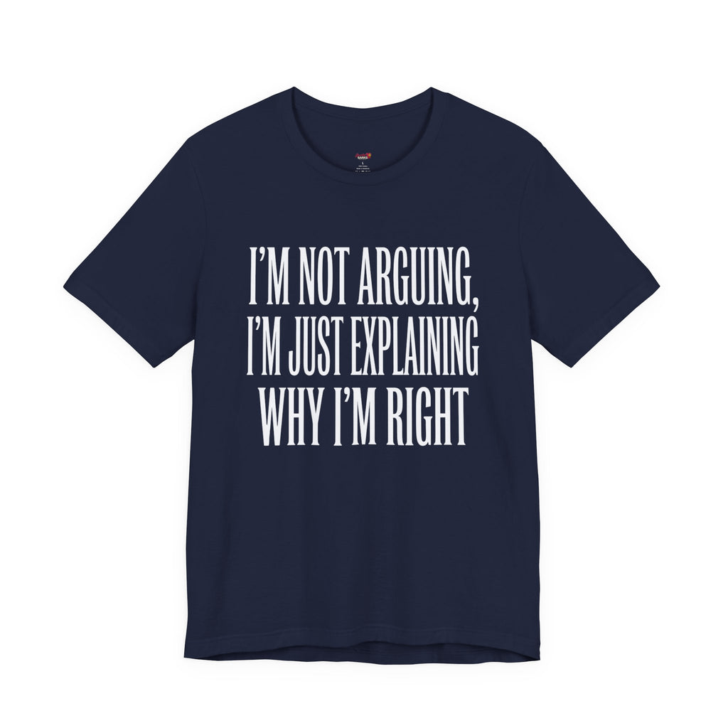 Not Arguing -- Just Explaining Why I'm Right T-Shirt