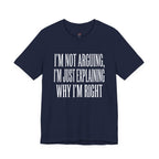 Not Arguing -- Just Explaining Why I'm Right T-Shirt