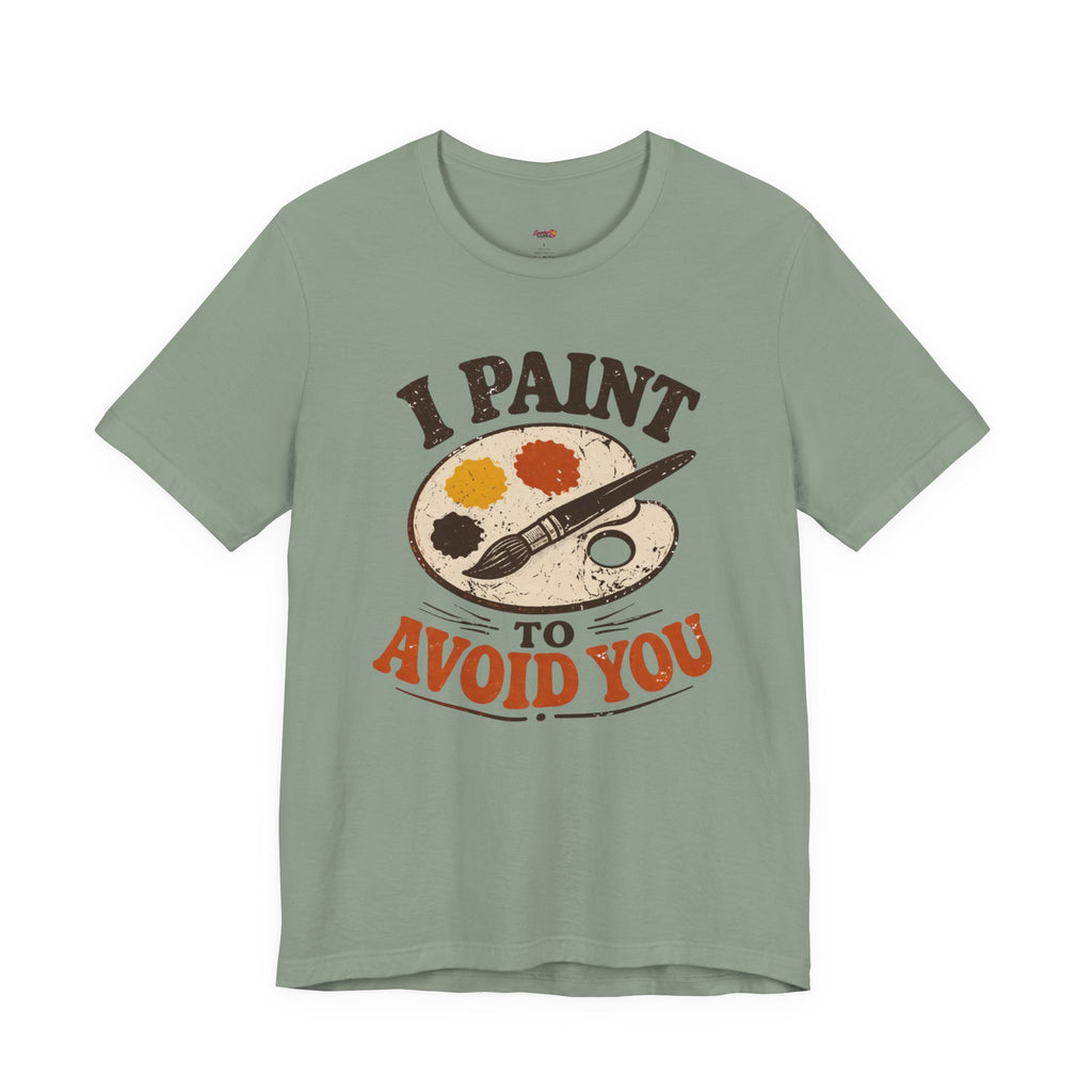 I Paint to Avoid You T-Shirt