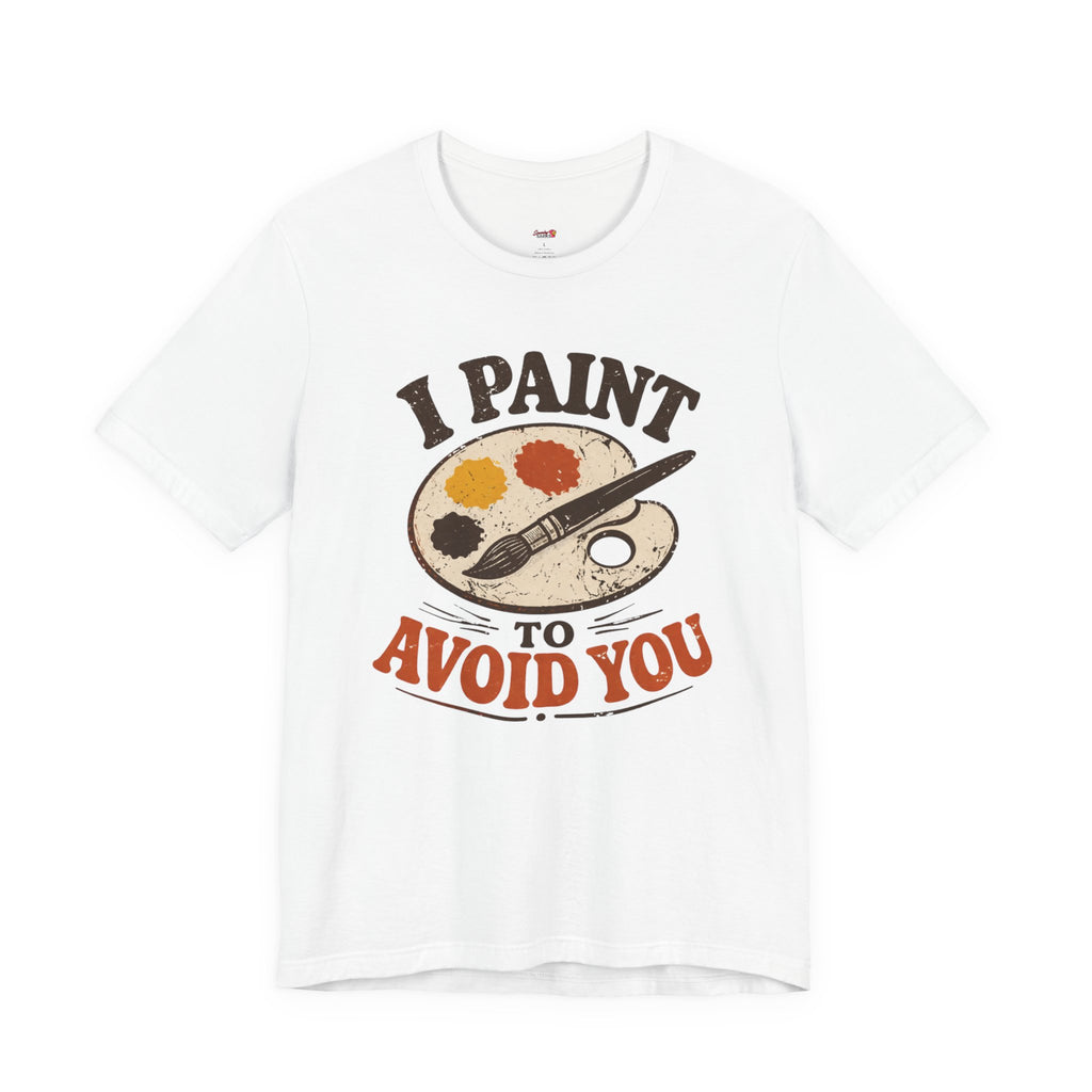 I Paint to Avoid You T-Shirt