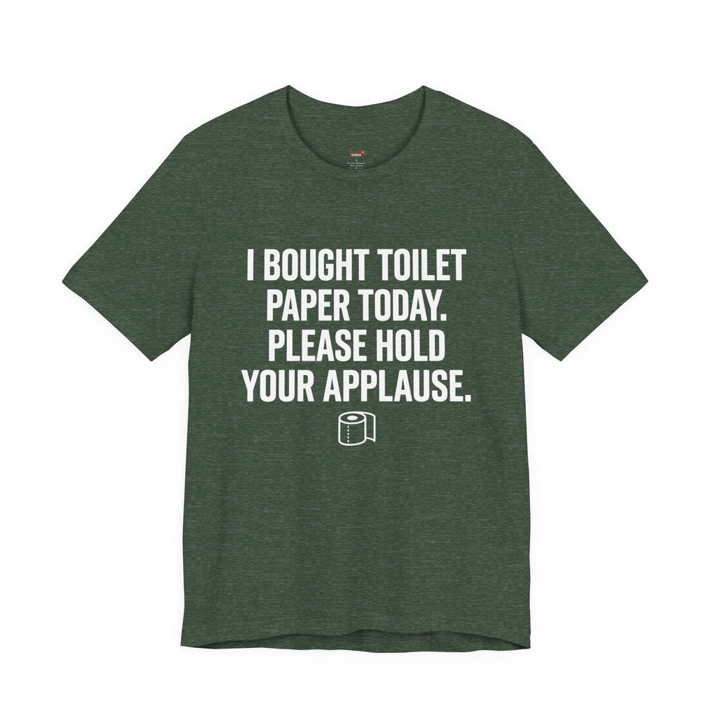 Bought Toilet Paper Today -- Hold Your Applause T-Shirt