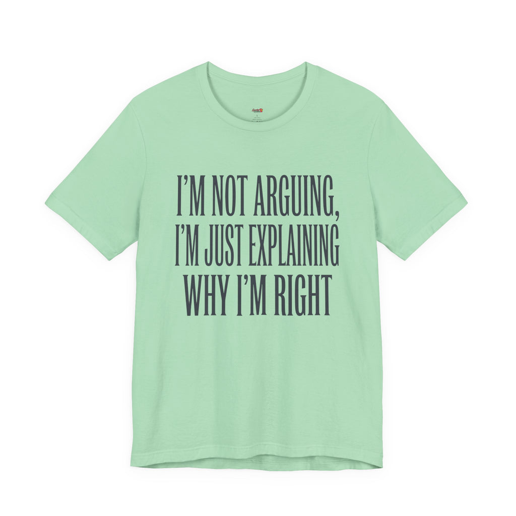 Not Arguing -- Just Explaining Why I'm Right T-Shirt