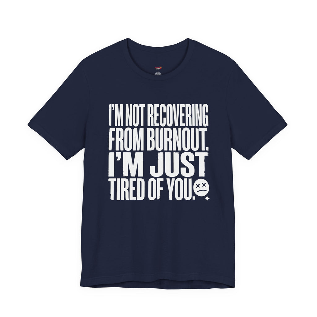 Not Burnout Recovery -- Just Tired of You! T-Shirt
