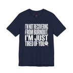 Not Burnout Recovery -- Just Tired of You! T-Shirt