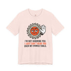 Can't Hear You Over My Power Tools T-Shirt