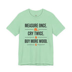 Measure Once.  Cry Twice.  Buy More Wood T-Shirt