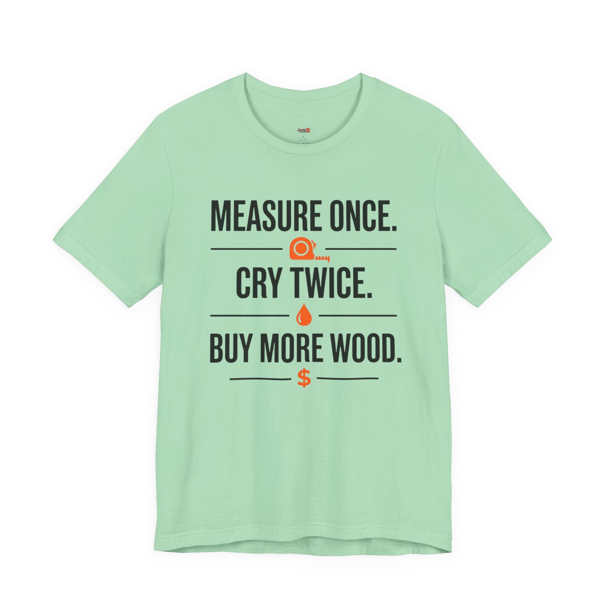 Measure Once.  Cry Twice.  Buy More Wood T-Shirt