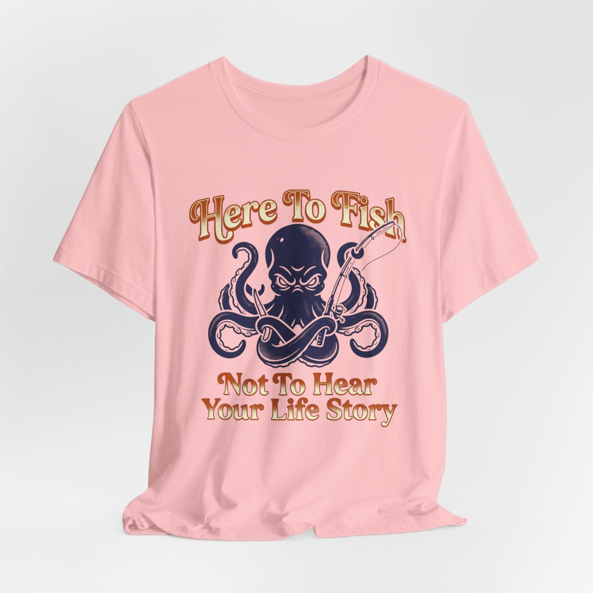 Here to Fish...Not Hear Your Life Story T-Shirt