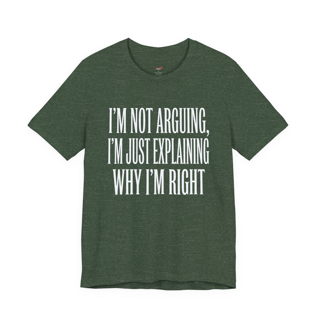 Not Arguing -- Just Explaining Why I'm Right T-Shirt