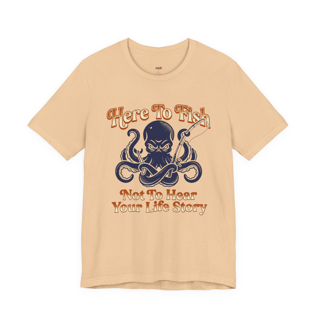 Here to Fish...Not Hear Your Life Story T-Shirt