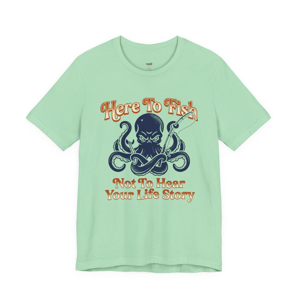 Here to Fish...Not Hear Your Life Story T-Shirt