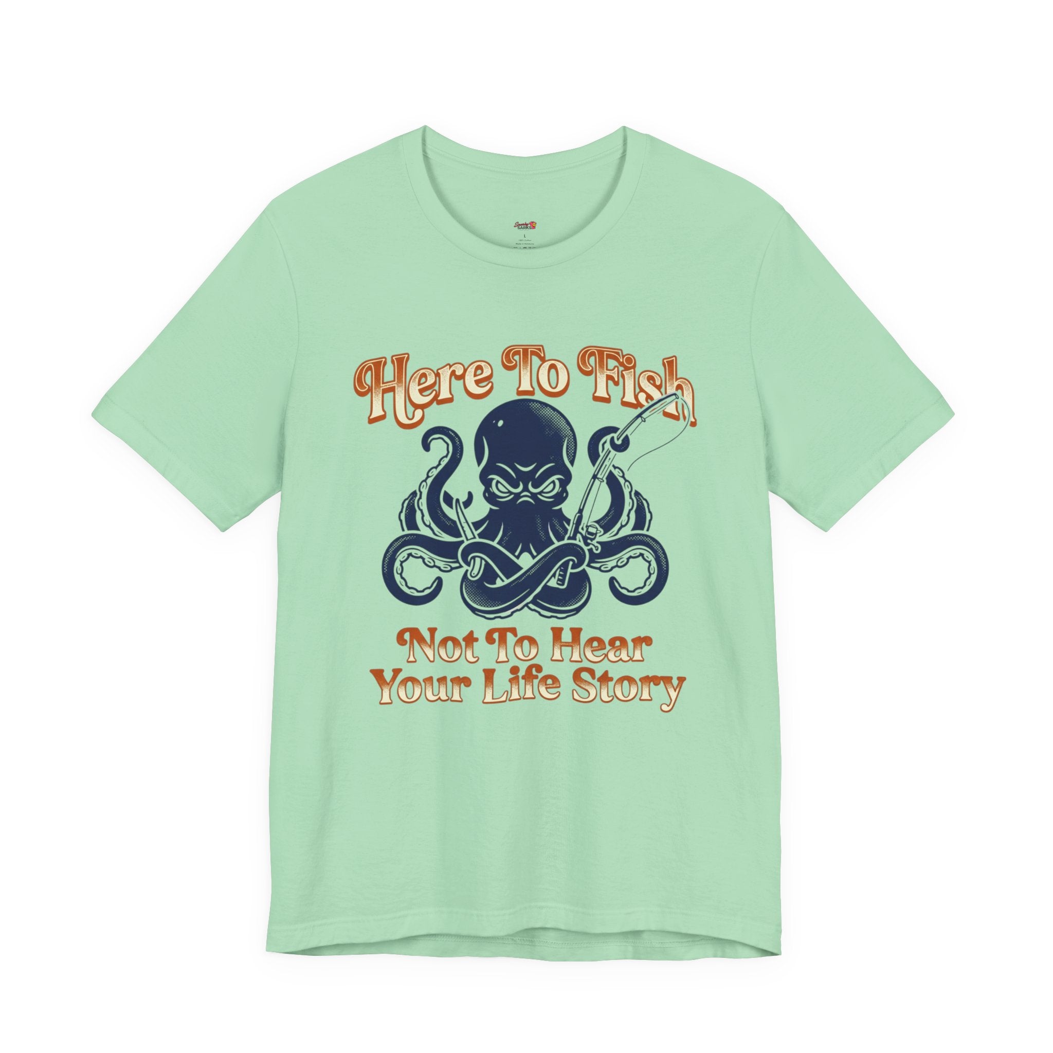 Here to Fish...Not Hear Your Life Story T-Shirt