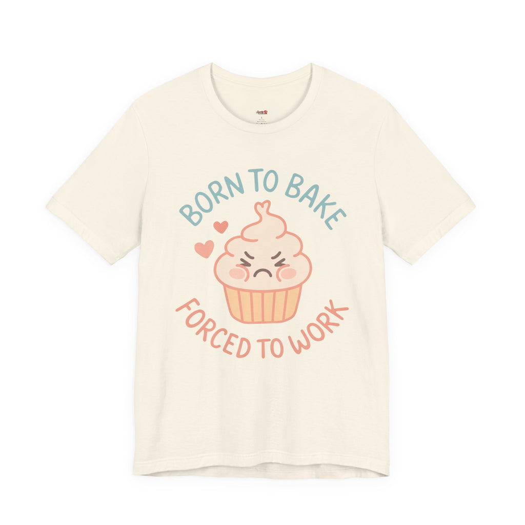 Born to  Bake, Forced to Work T-Shirt
