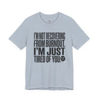 Not Burnout Recovery -- Just Tired of You! T-Shirt
