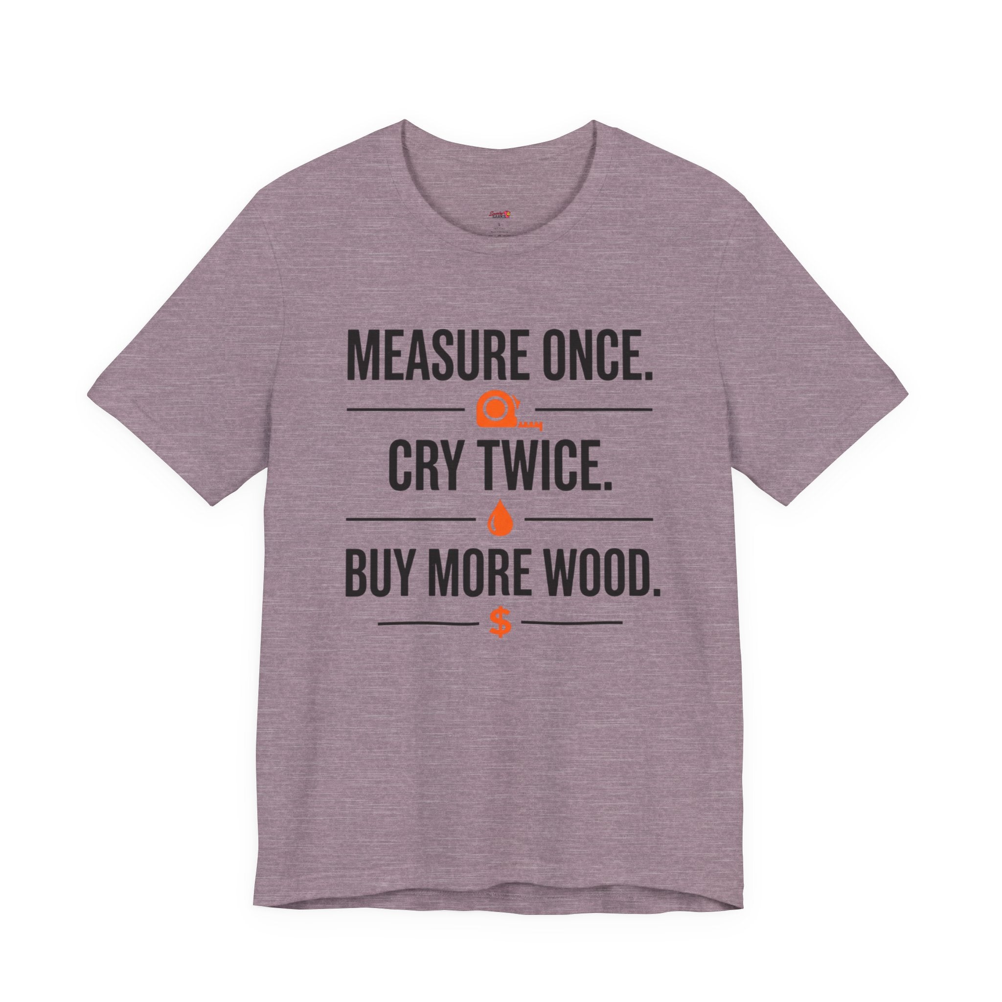 Measure Once.  Cry Twice.  Buy More Wood T-Shirt