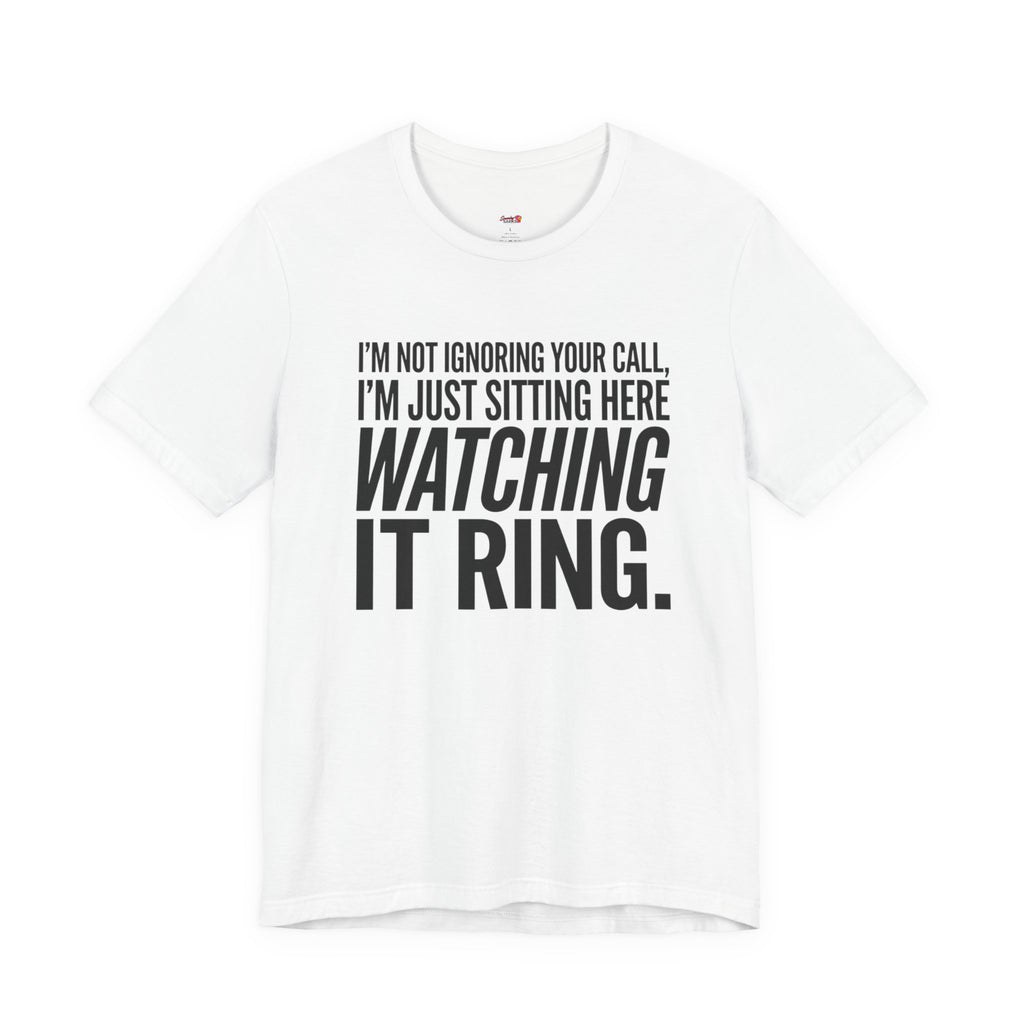 Not Ignoring Your Call -- Just Watching It Ring T-Shirt