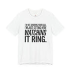 Not Ignoring Your Call -- Just Watching It Ring T-Shirt