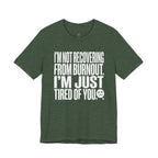 Not Burnout Recovery -- Just Tired of You! T-Shirt