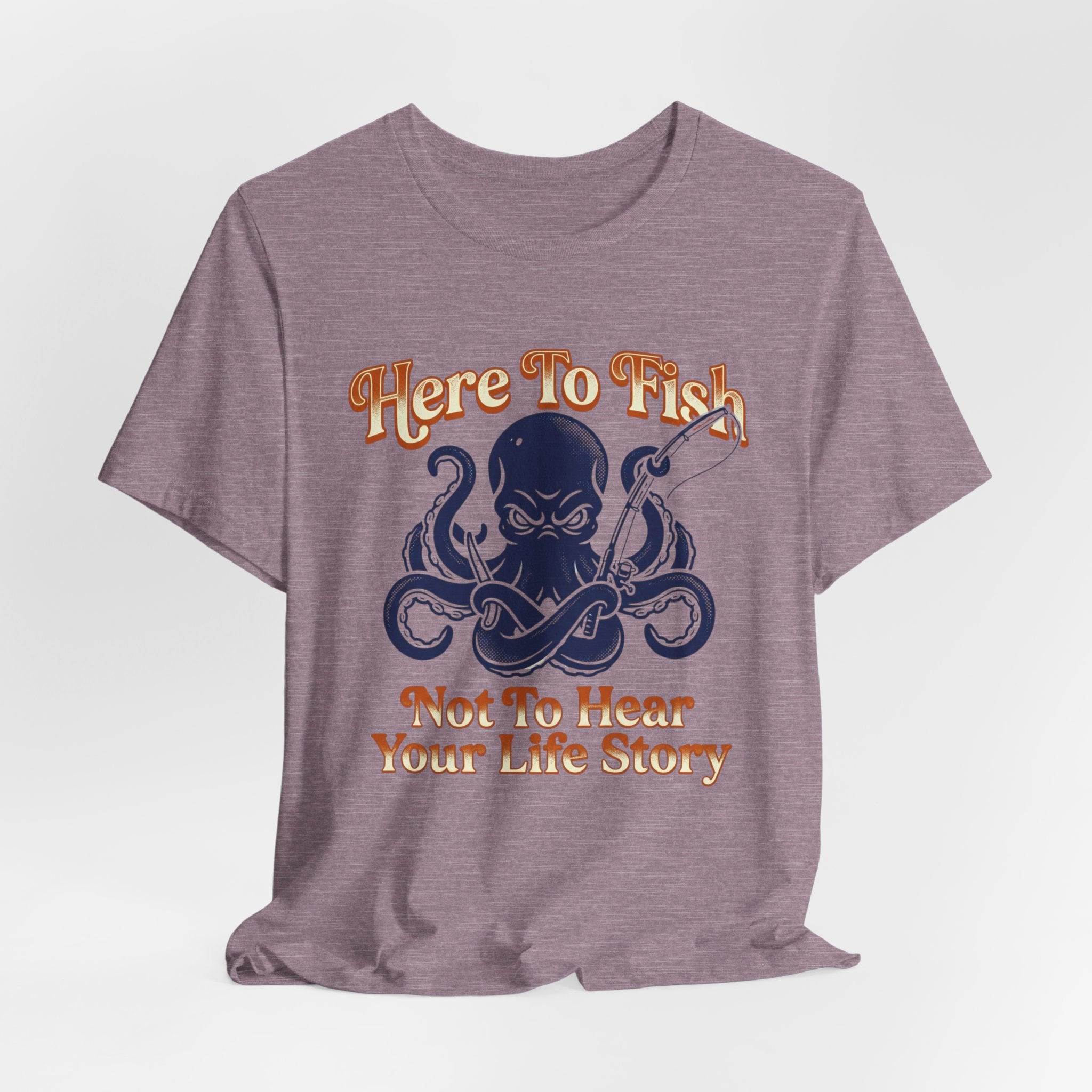 Here to Fish...Not Hear Your Life Story T-Shirt
