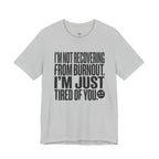 Not Burnout Recovery -- Just Tired of You! T-Shirt