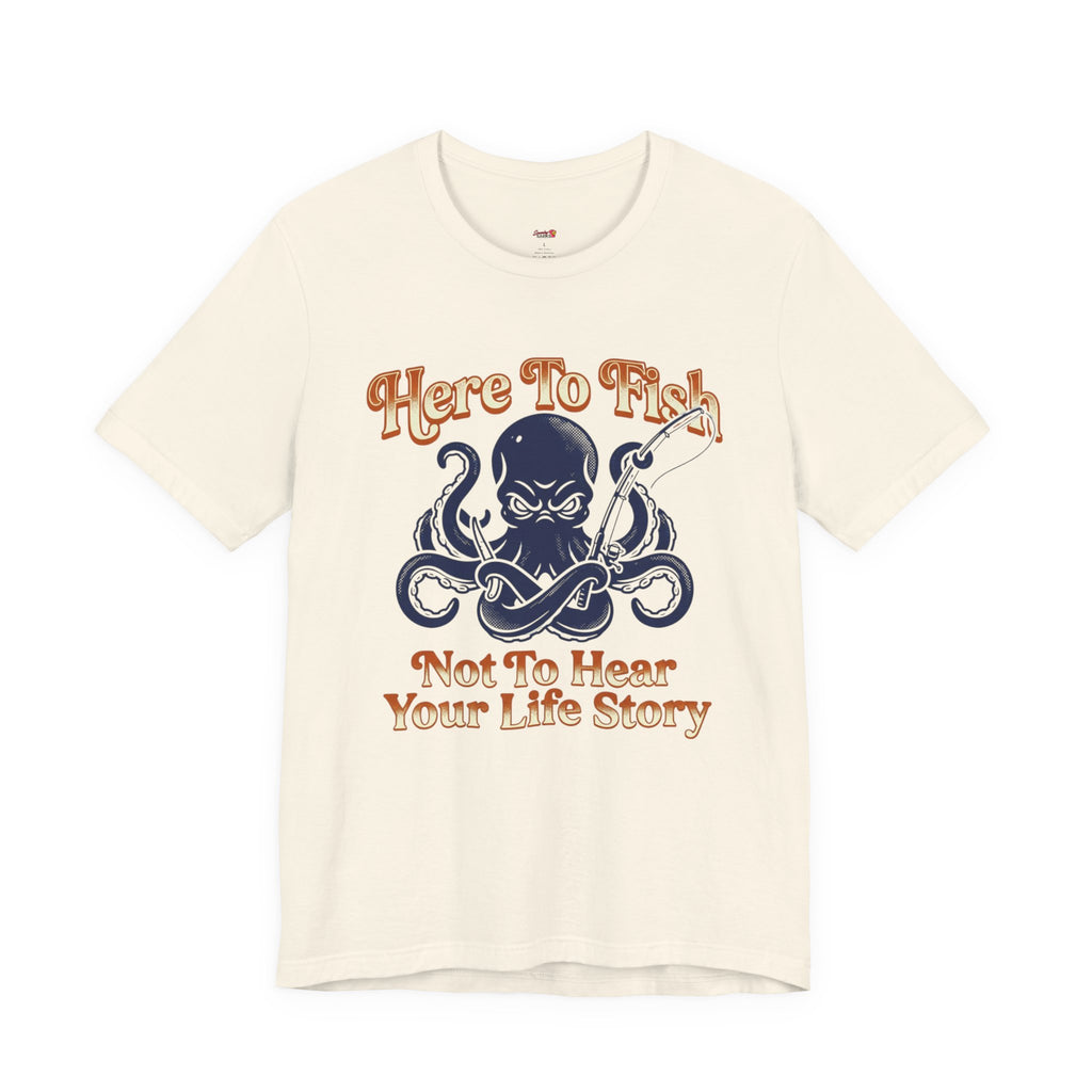 Here to Fish...Not Hear Your Life Story T-Shirt