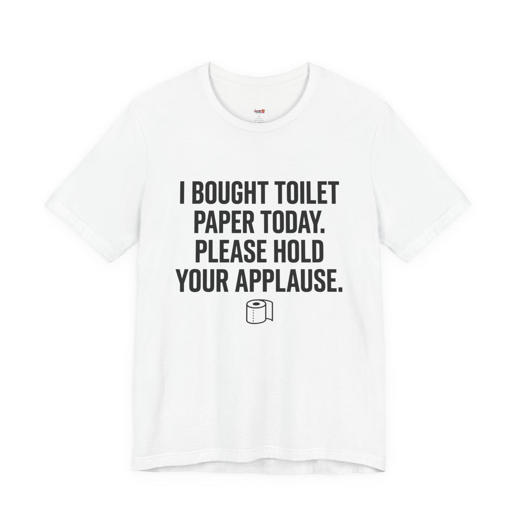Bought Toilet Paper Today -- Hold Your Applause T-Shirt