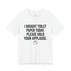 Bought Toilet Paper Today -- Hold Your Applause T-Shirt