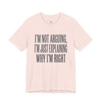 Not Arguing -- Just Explaining Why I'm Right T-Shirt