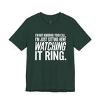 Not Ignoring Your Call -- Just Watching It Ring T-Shirt