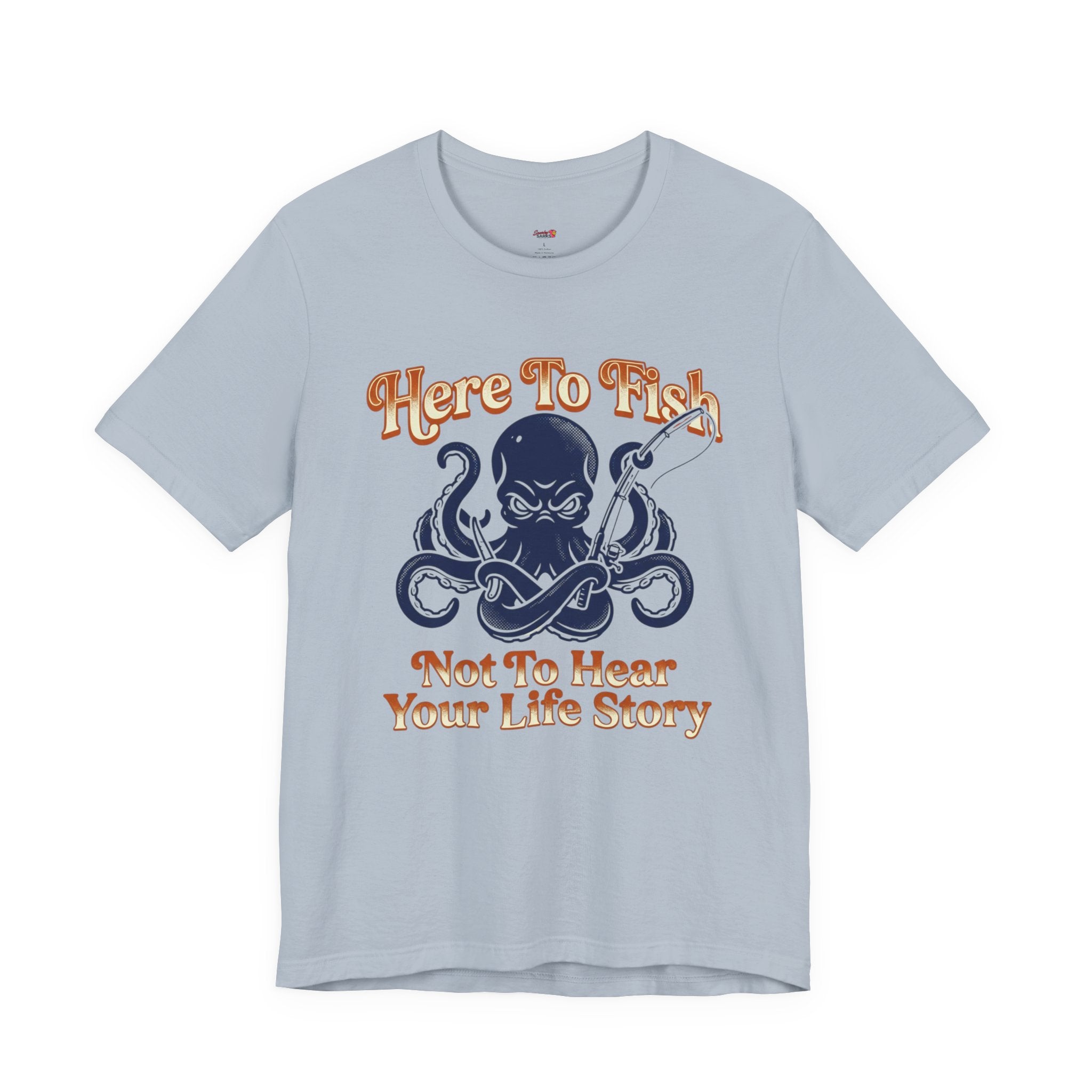 Here to Fish...Not Hear Your Life Story T-Shirt