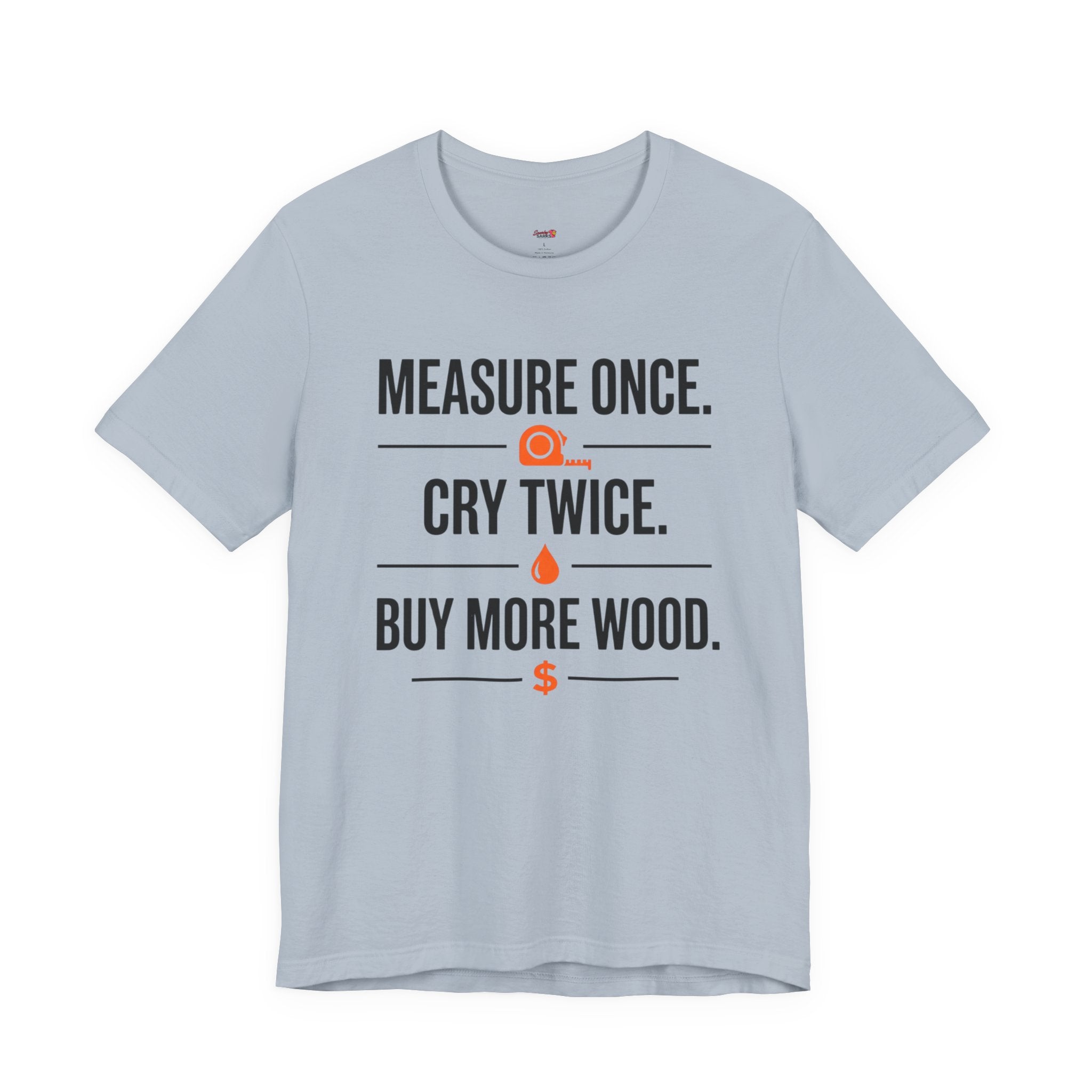 Measure Once.  Cry Twice.  Buy More Wood T-Shirt