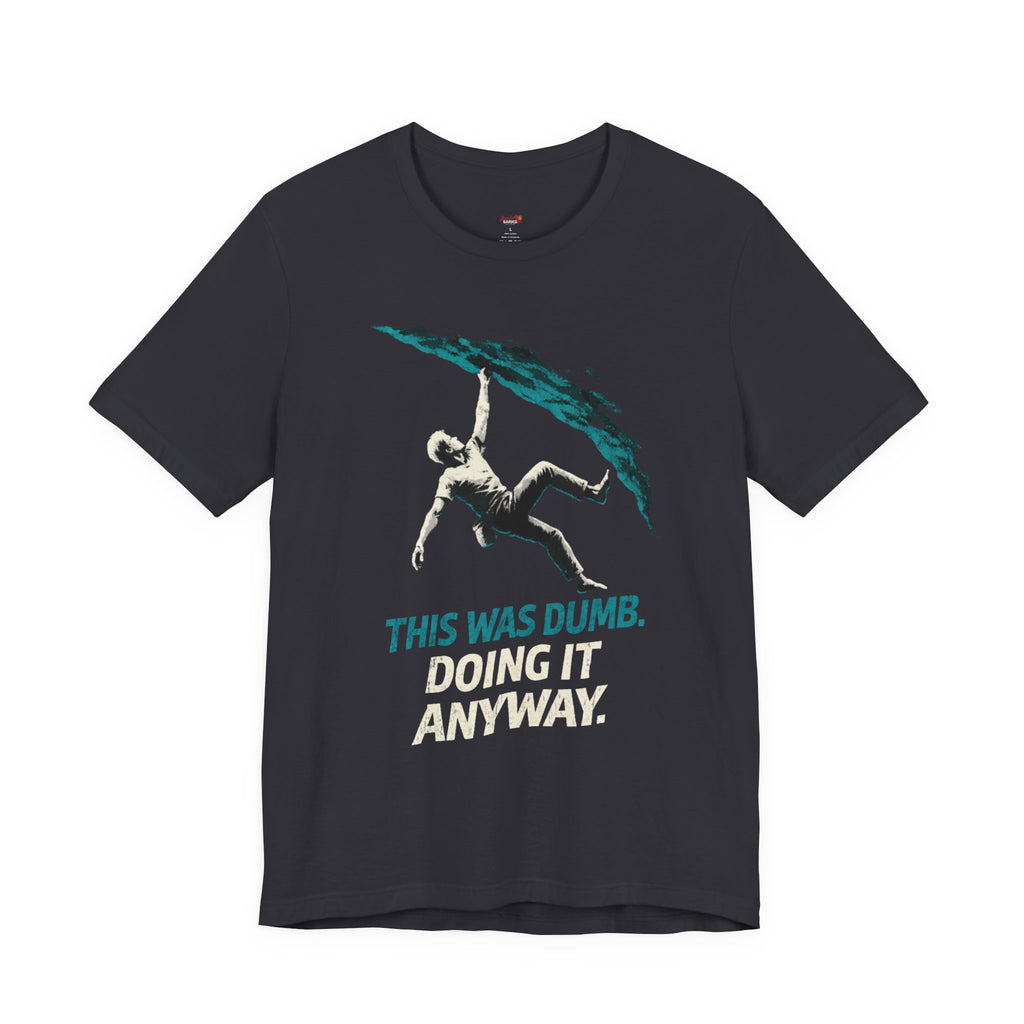 This was Dumb.  Doing it Anyway.  T-Shirt