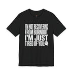 Not Burnout Recovery -- Just Tired of You! T-Shirt
