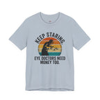 Keep Staring -- Eye Doctors Need Money Too T-Shirt