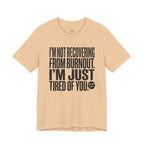 Not Burnout Recovery -- Just Tired of You! T-Shirt