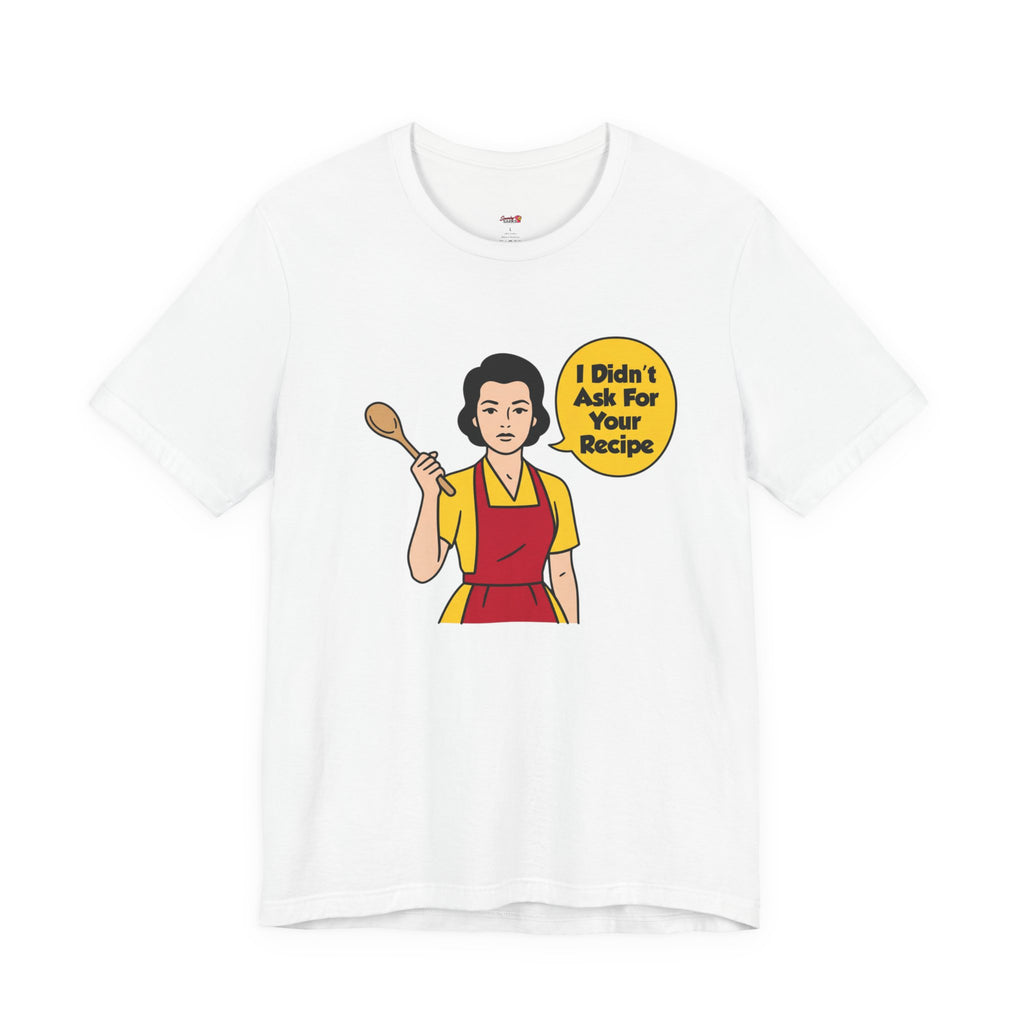 Didn't Ask For Your Recipe T-Shirt