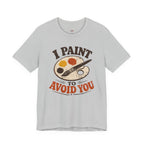 I Paint to Avoid You T-Shirt