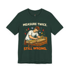 Measure Twice.  Still Wrong. T-Shirt