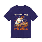 Measure Twice.  Still Wrong. T-Shirt