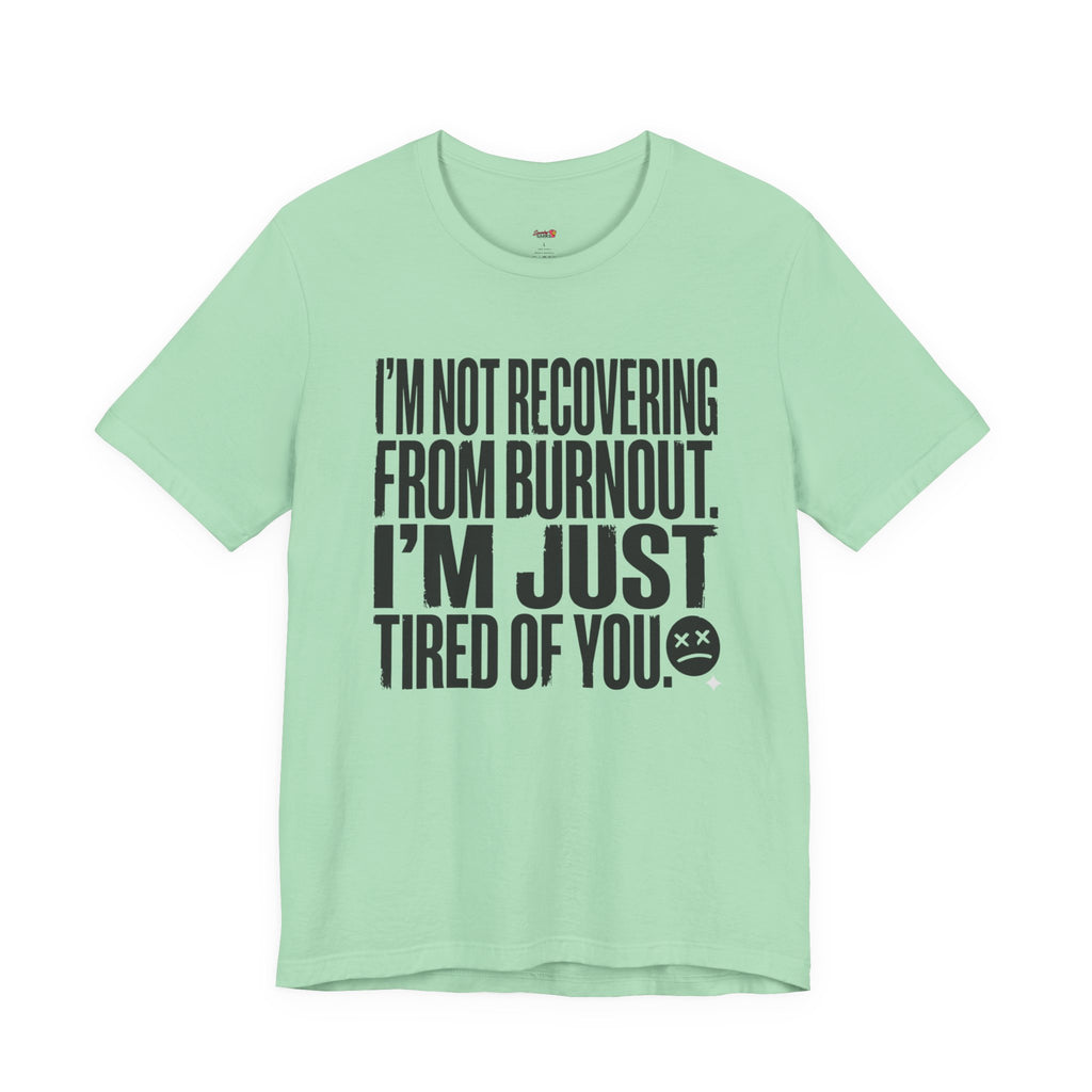 Not Burnout Recovery -- Just Tired of You! T-Shirt