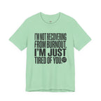 Not Burnout Recovery -- Just Tired of You! T-Shirt