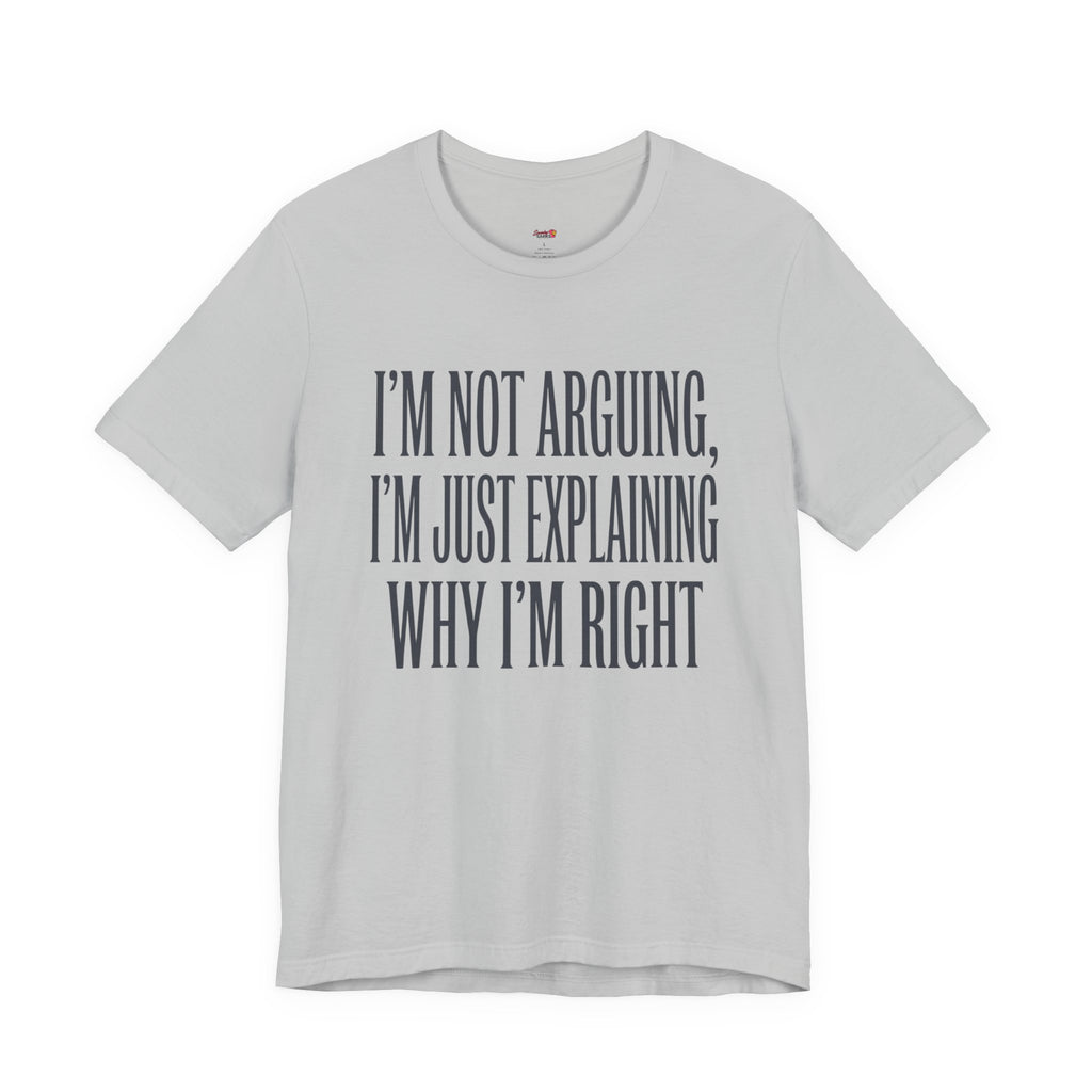 Not Arguing -- Just Explaining Why I'm Right T-Shirt