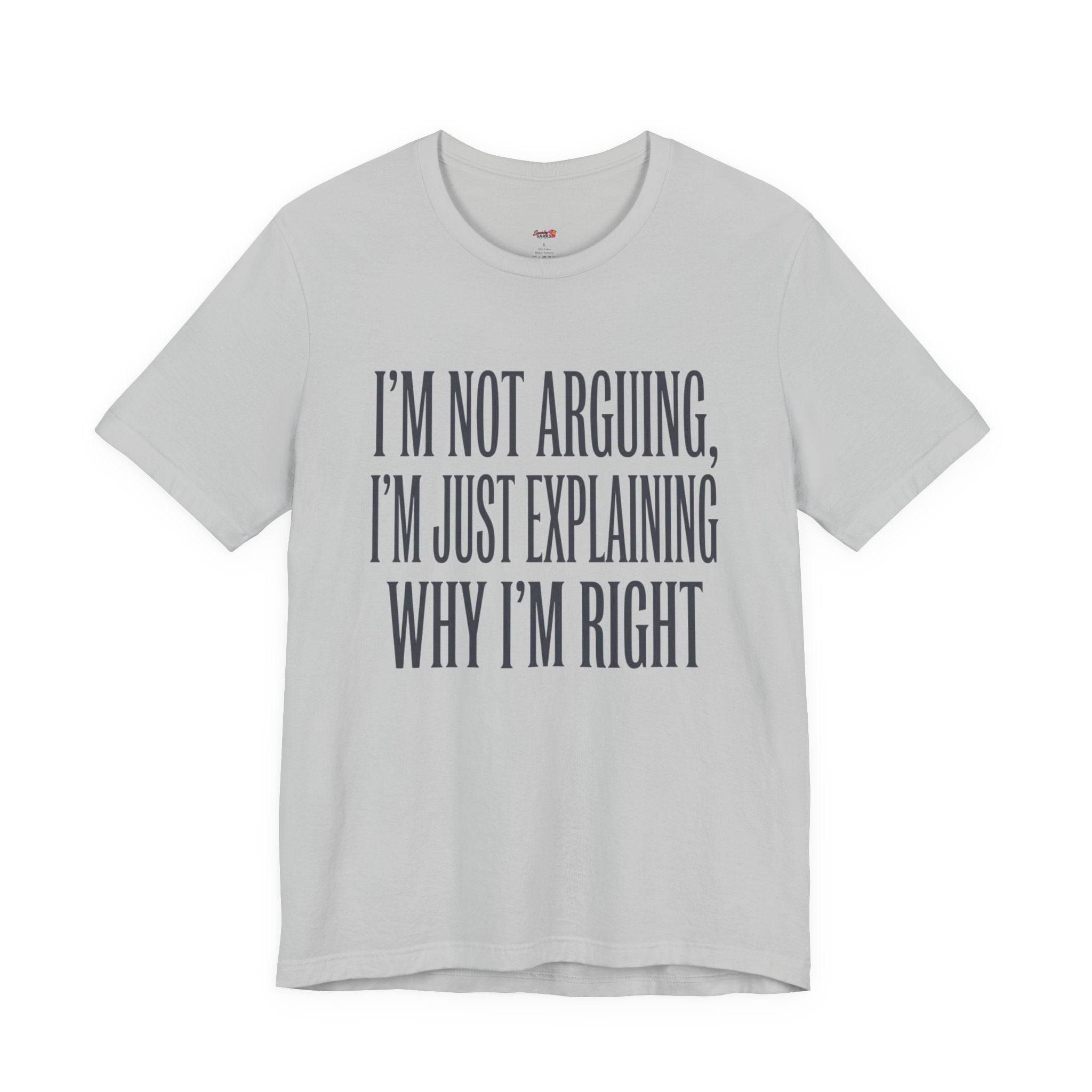 Not Arguing -- Just Explaining Why I'm Right T-Shirt