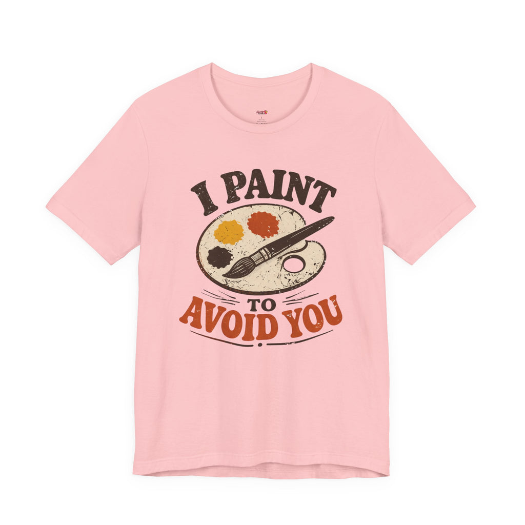 I Paint to Avoid You T-Shirt