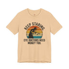 Keep Staring -- Eye Doctors Need Money Too T-Shirt