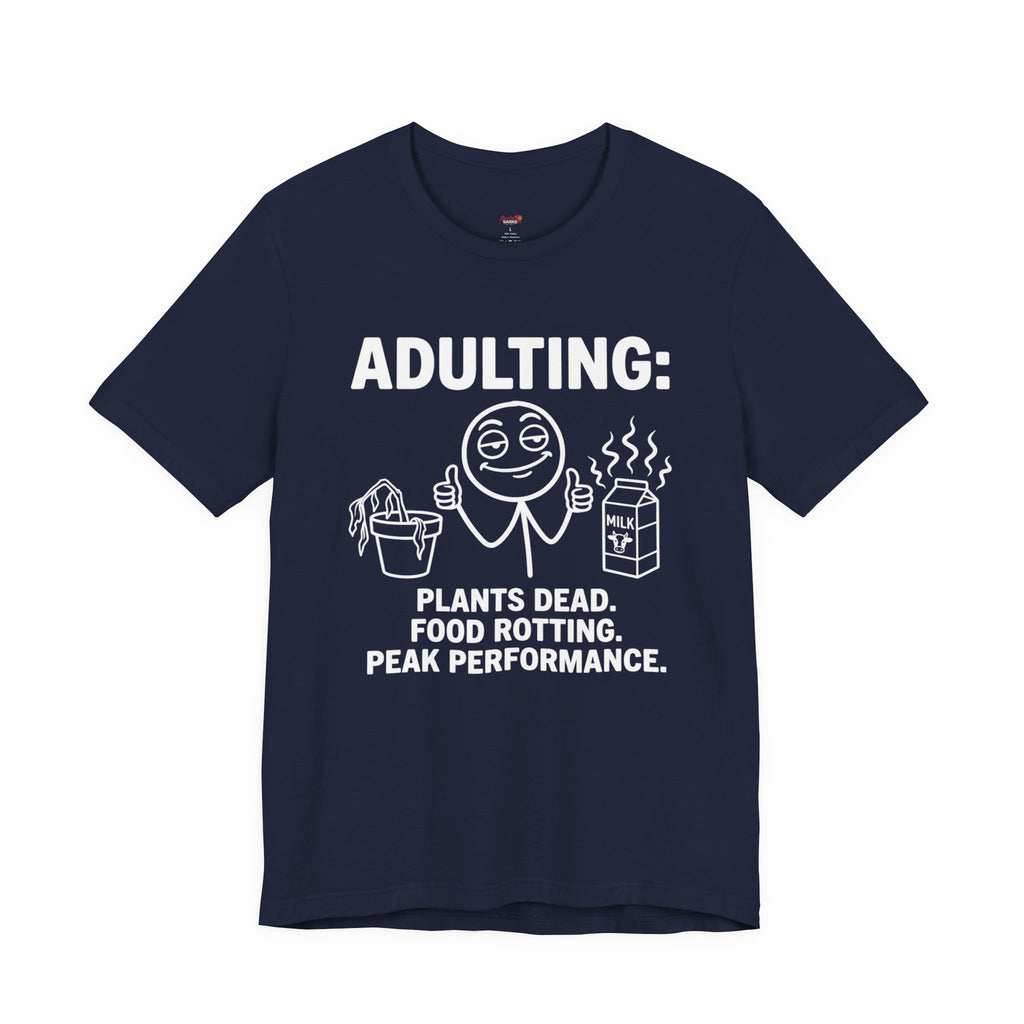 Adulting -- Plants Dead, Food Rotting, Peak Performance T=Shirt