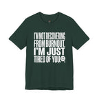 Not Burnout Recovery -- Just Tired of You! T-Shirt