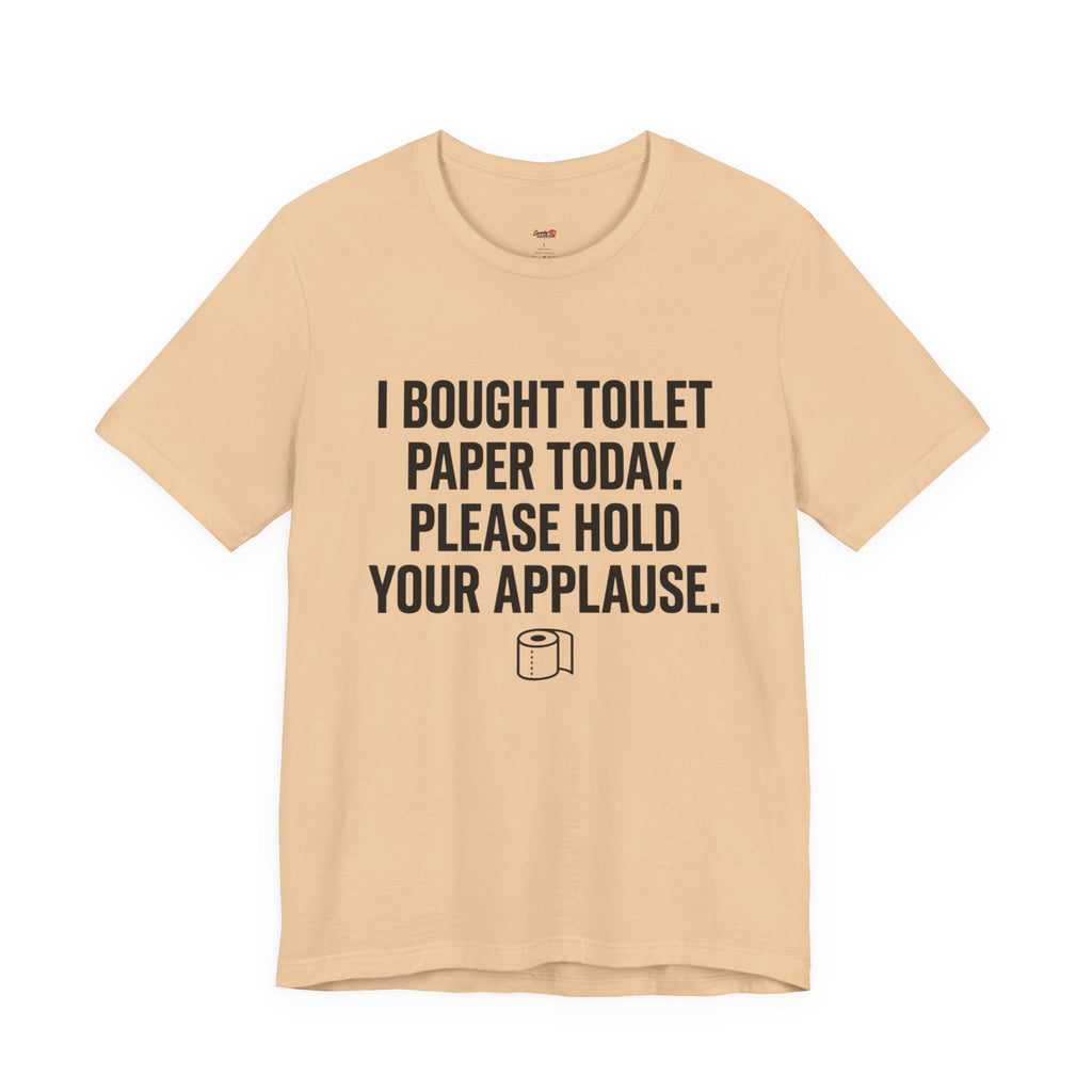 Bought Toilet Paper Today -- Hold Your Applause T-Shirt