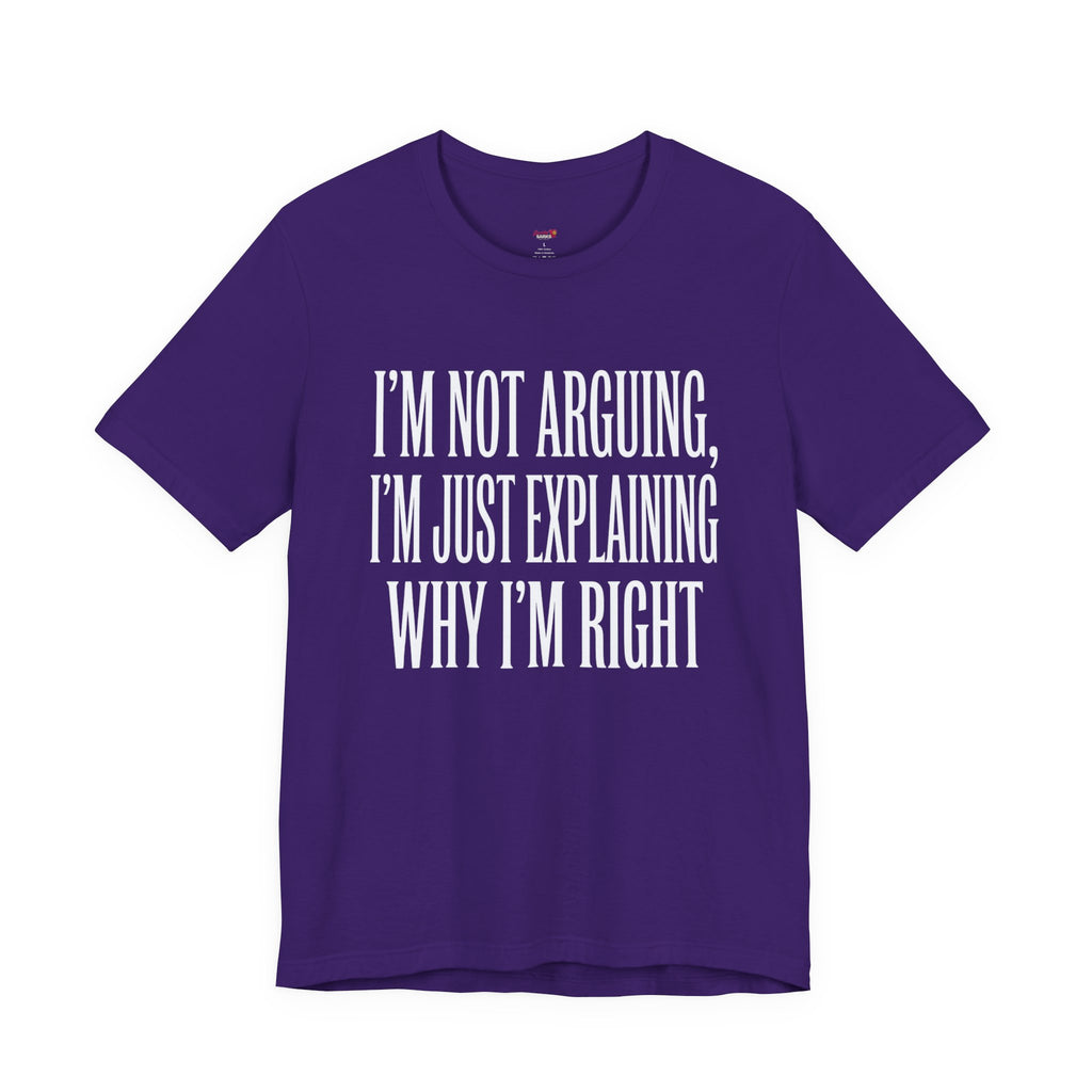 Not Arguing -- Just Explaining Why I'm Right T-Shirt