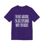 Not Arguing -- Just Explaining Why I'm Right T-Shirt